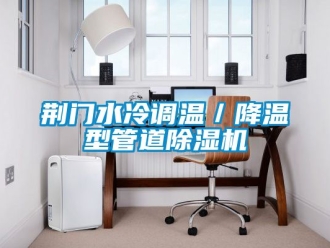 行業新聞荊門水冷調溫／降溫型管道除濕機