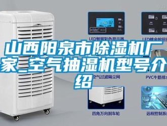 企業(yè)新聞山西陽泉市除濕機(jī)廠家_空氣抽濕機(jī)型號(hào)介紹
