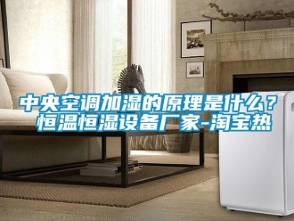 知識百科中央空調加濕的原理是什么？ 恒溫恒濕設備廠家-淘寶熱