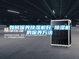 行業(yè)新聞如何保養(yǎng)除濕機好 除濕機的保養(yǎng)方法