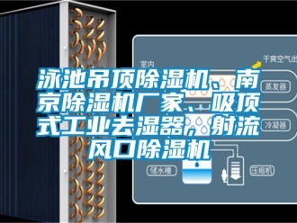 企業新聞泳池吊頂除濕機、南京除濕機廠家、吸頂式工業去濕器，射流風口除濕機
