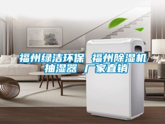 企業新聞福州綠潔環保 福州除濕機 抽濕器 廠家直銷