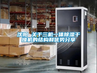 行業新聞沈陽 關于三機一體除濕干燥機的結構和優勢分享