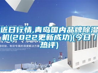 企業(yè)新聞近日行情,青島國內(nèi)品牌除濕機(2022更新成功)(今日／熱評)