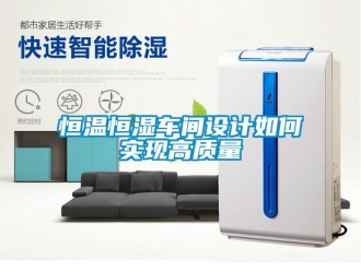 知識百科恒溫恒濕車間設計如何實現(xiàn)高質量