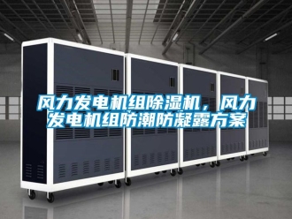 行業新聞風力發電機組除濕機，風力發電機組防潮防凝露方案