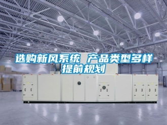 企業(yè)新聞選購新風(fēng)系統(tǒng) 產(chǎn)品類型多樣提前規(guī)劃