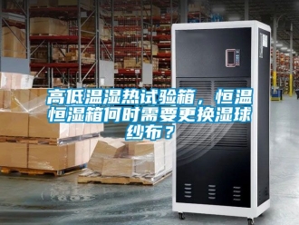 知識(shí)百科高低溫濕熱試驗(yàn)箱，恒溫恒濕箱何時(shí)需要更換濕球紗布？