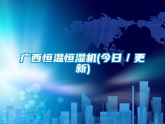 知識(shí)百科廣西恒溫恒濕機(jī)(今日／更新)