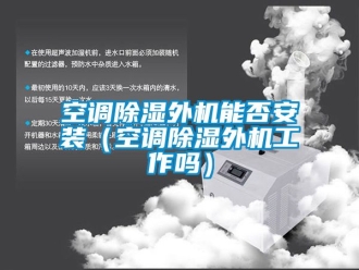 行業(yè)新聞空調(diào)除濕外機(jī)能否安裝（空調(diào)除濕外機(jī)工作嗎）