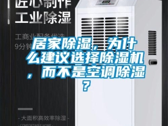 行業新聞居家除濕，為什么建議選擇除濕機，而不是空調除濕？