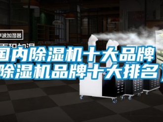 企業(yè)新聞國內(nèi)除濕機(jī)十大品牌（除濕機(jī)品牌十大排名）