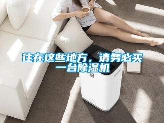 知識(shí)百科住在這些地方，請(qǐng)務(wù)必買一臺(tái)除濕機(jī)