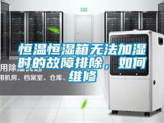 知識百科恒溫恒濕箱無法加濕時的故障排除，如何維修