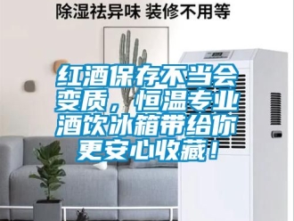 知識百科紅酒保存不當(dāng)會變質(zhì)，恒溫專業(yè)酒飲冰箱帶給你更安心收藏！