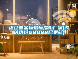 知識(shí)百科湛江電容恒溫恒濕柜廠家(誠(chéng)信優(yōu)選@2022已更新)