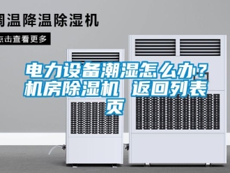 行業新聞電力設備潮濕怎么辦？機房除濕機 返回列表頁