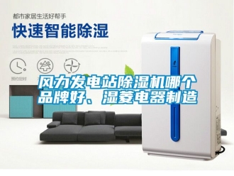 企業新聞風力發電站除濕機哪個品牌好、濕菱電器制造