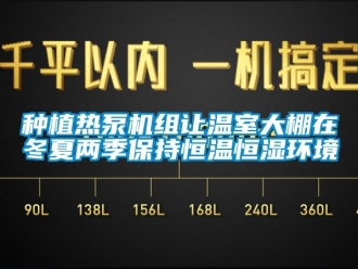 知識百科種植熱泵機組讓溫室大棚在冬夏兩季保持恒溫恒濕環境