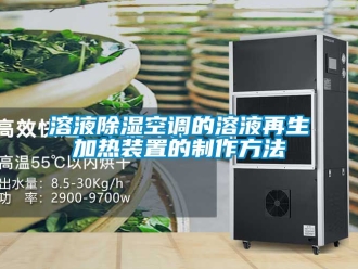 行業(yè)新聞溶液除濕空調(diào)的溶液再生加熱裝置的制作方法
