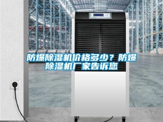 企業新聞防爆除濕機價格多少？防爆除濕機廠家告訴您
