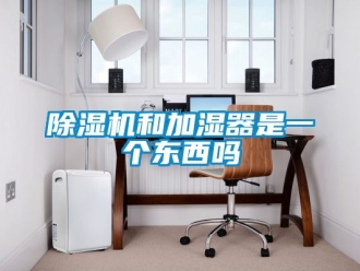 行業新聞除濕機和加濕器是一個東西嗎