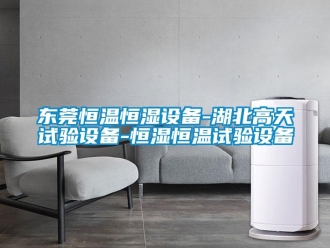 知識百科東莞恒溫恒濕設備-湖北高天試驗設備-恒濕恒溫試驗設備