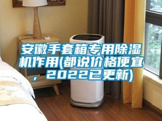 企業新聞安徽手套箱專用除濕機作用(都說價格便宜，2022已更新)