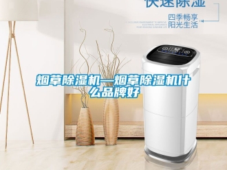 企業(yè)新聞煙草除濕機—煙草除濕機什么品牌好