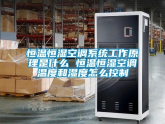 知識百科恒溫恒濕空調系統工作原理是什么 恒溫恒濕空調溫度和濕度怎么控制