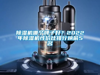 行業(yè)新聞除濕機哪個牌子好？2022年除濕機性價比排行榜前5名