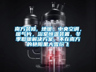 知識百科南方裝修, 地暖，中央空調，暖氣片，浴室恒溫裝置，冬季取暖解決方案，不在南方的艷陽里大雪紛飛