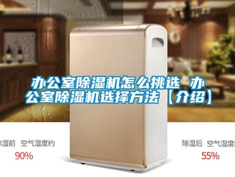 企業新聞辦公室除濕機怎么挑選 辦公室除濕機選擇方法【介紹】