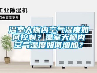 企業(yè)新聞溫室大棚內(nèi)空氣濕度如何控制？溫室大棚內(nèi)空氣濕度如何增加？
