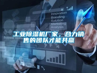 企業(yè)新聞工業(yè)除濕機(jī)廠(chǎng)家，合力銷(xiāo)售的團(tuán)隊(duì)才能共贏