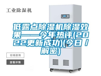 行業新聞低露點除濕機除濕效果——今年熱評(2022更新成功)(今日／解密)