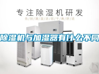 企業(yè)新聞除濕機(jī)與加濕器有什么不同