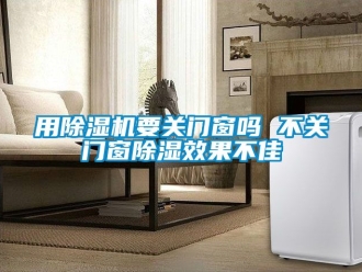 行業新聞用除濕機要關門窗嗎 不關門窗除濕效果不佳