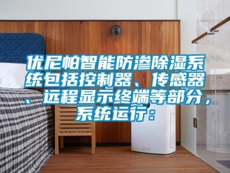 行業(yè)新聞優(yōu)尼帕智能防滲除濕系統(tǒng)包括控制器、傳感器、遠(yuǎn)程顯示終端等部分，系統(tǒng)運(yùn)行：