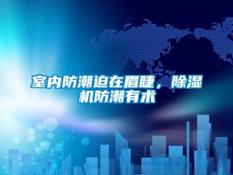知識百科室內防潮迫在眉睫，除濕機防潮有術