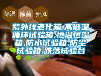 知識百科紫外線老化箱,高低溫循環(huán)試驗箱,恒溫恒濕箱,防水試驗箱,防塵試驗箱,跌落試驗臺