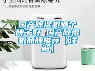 企業(yè)新聞國產(chǎn)除濕機(jī)哪個(gè)牌子好 國產(chǎn)除濕機(jī)品牌推薦【詳解】