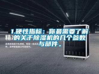 企業(yè)新聞1.硬性指標(biāo)：你最需要了解的關(guān)于除濕機(jī)的幾個參數(shù)與部件。