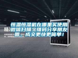 知識百科恒溫恒濕機在哪里買使用微信掃描二維碼分享朋友圈，成交更快更簡單！