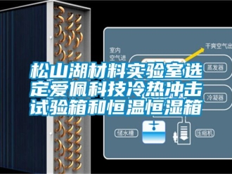 知識(shí)百科松山湖材料實(shí)驗(yàn)室選定愛佩科技冷熱沖擊試驗(yàn)箱和恒溫恒濕箱
