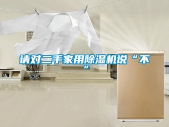 行業新聞請對二手家用除濕機說“不”