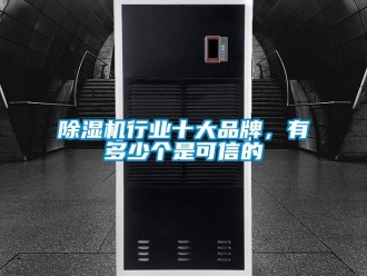 企業(yè)新聞除濕機(jī)行業(yè)十大品牌，有多少個(gè)是可信的