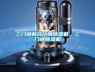 行業(yè)新聞三門峽制藥廠用除濕機(jī)，三門峽除濕機(jī)