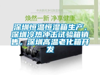 知識百科深圳恒溫恒濕箱生產(chǎn)，深圳冷熱沖擊試驗箱銷售，深圳高溫老化箱開發(fā)
