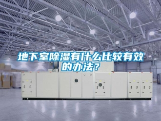 企業(yè)新聞地下室除濕有什么比較有效的辦法？